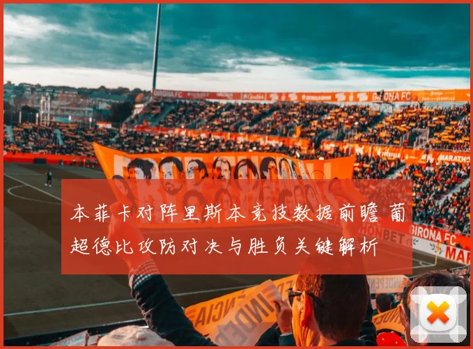 本菲卡对阵里斯本竞技数据前瞻 葡超德比攻防对决与胜负关键解析