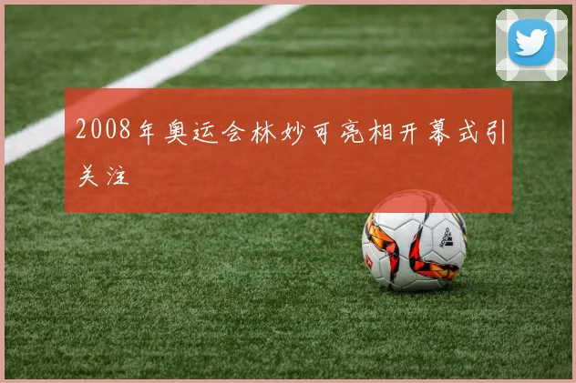 2008年奥运会林妙可亮相开幕式引关注