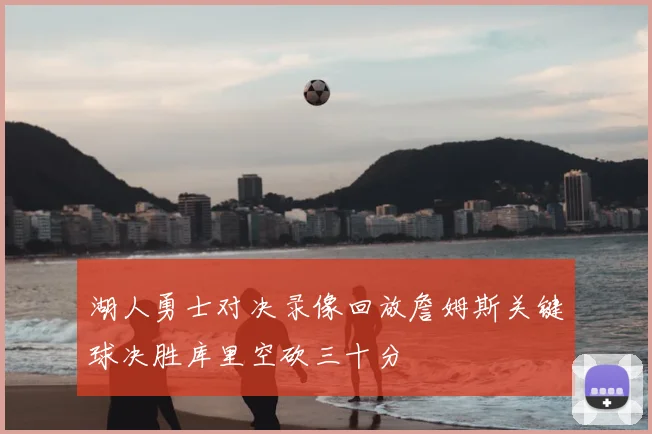 湖人勇士对决录像回放詹姆斯关键球决胜库里空砍三十分