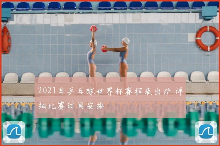 2021年乒乓球世界杯赛程表出炉 详细比赛时间安排