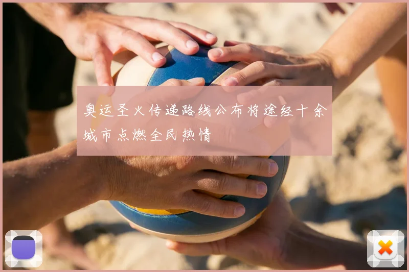 奥运圣火传递路线公布将途经十余城市点燃全民热情