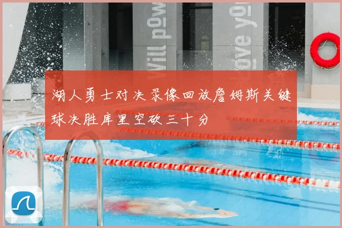 湖人勇士对决录像回放詹姆斯关键球决胜库里空砍三十分