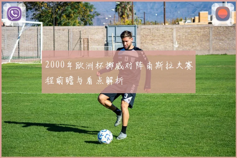 2000年欧洲杯挪威对阵南斯拉夫赛程前瞻与看点解析