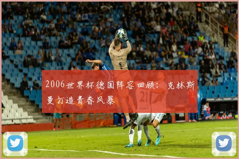2006世界杯德国阵容回顾:克林斯曼打造青春风暴