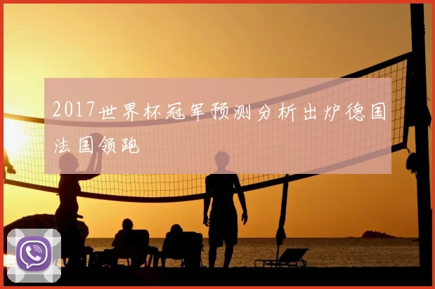 2017世界杯冠军预测分析出炉德国法国领跑