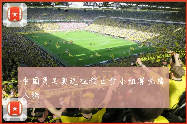 中国男足奥运征程止步小组赛无缘八强