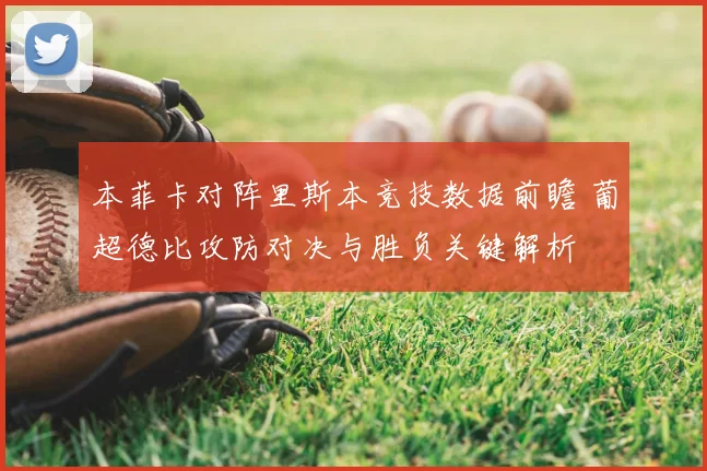 本菲卡对阵里斯本竞技数据前瞻 葡超德比攻防对决与胜负关键解析