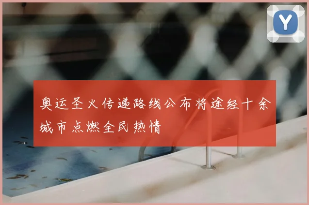 奥运圣火传递路线公布将途经十余城市点燃全民热情