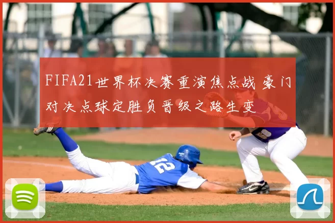 FIFA21世界杯决赛重演焦点战 豪门对决点球定胜负晋级之路生变