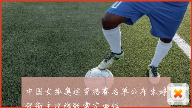 中国女排奥运资格赛名单公布朱婷领衔主攻线张常宁回归