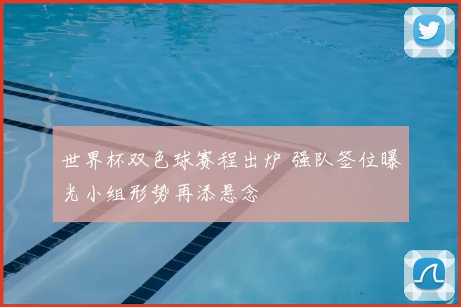 世界杯双色球赛程出炉 强队签位曝光小组形势再添悬念