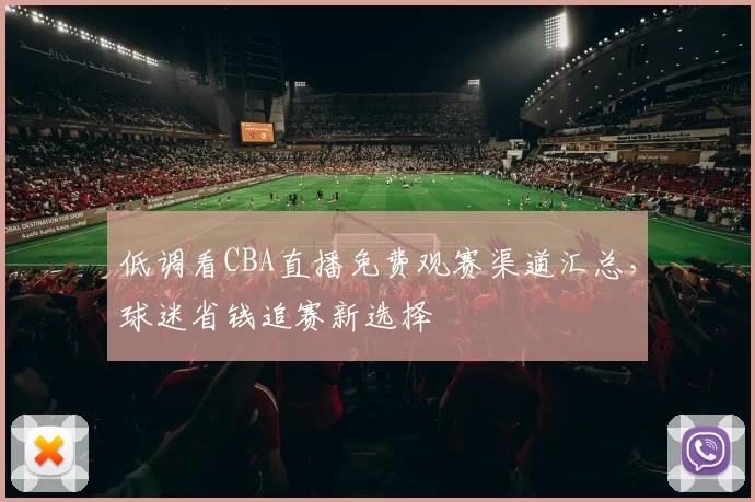 低调看CBA直播免费观赛渠道汇总，球迷省钱追赛新选择