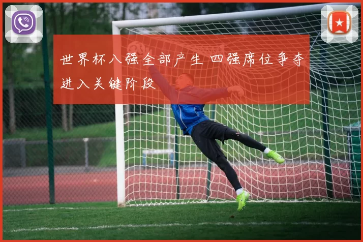 世界杯八强全部产生 四强席位争夺进入关键阶段