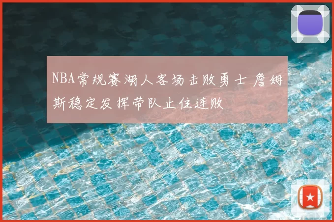 NBA常规赛湖人客场击败勇士 詹姆斯稳定发挥带队止住连败