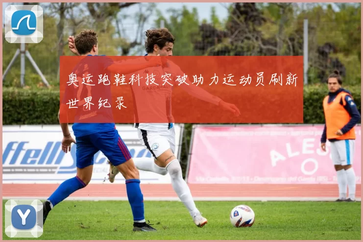 奥运跑鞋科技突破助力运动员刷新世界纪录