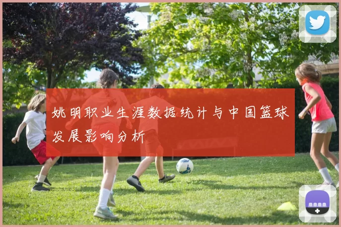 姚明职业生涯数据统计与中国篮球发展影响分析