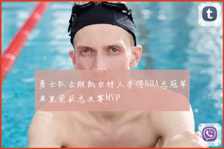 勇士队击败凯尔特人夺得NBA总冠军库里荣获总决赛MVP