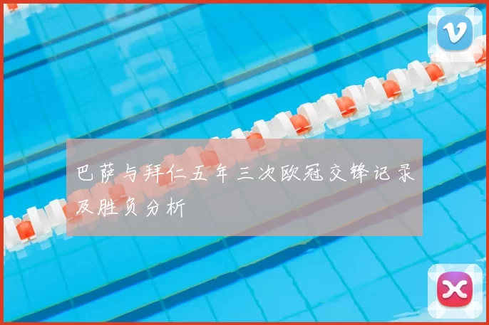 巴萨与拜仁五年三次欧冠交锋记录及胜负分析