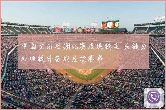 中国女排近期比赛表现稳定 关键分处理提升备战后续赛事