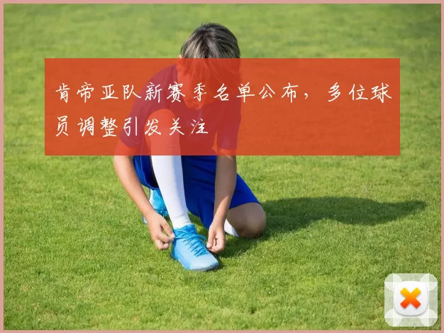 肯帝亚队新赛季名单公布，多位球员调整引发关注