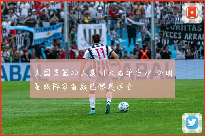 美国男篮35人集训大名单出炉 全明星级阵容备战巴黎奥运会