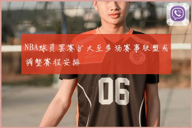 NBA球员罢赛扩大至多场赛事联盟或调整赛程安排