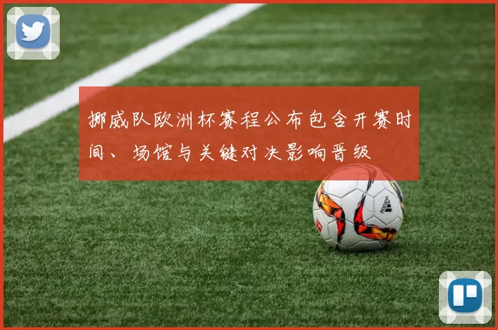 挪威队欧洲杯赛程公布包含开赛时间、场馆与关键对决影响晋级