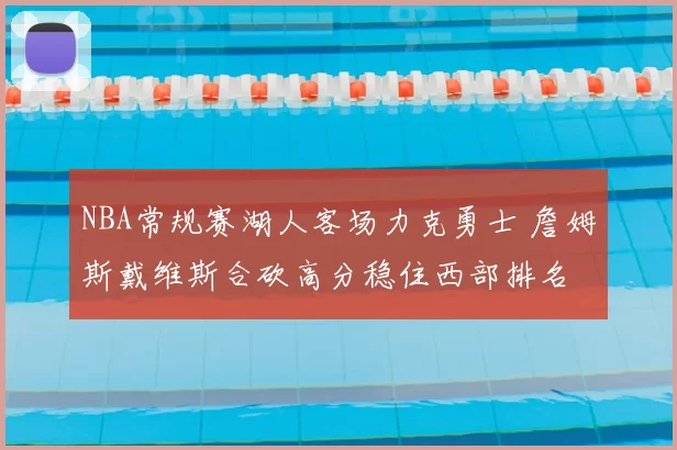 NBA常规赛湖人客场力克勇士 詹姆斯戴维斯合砍高分稳住西部排名