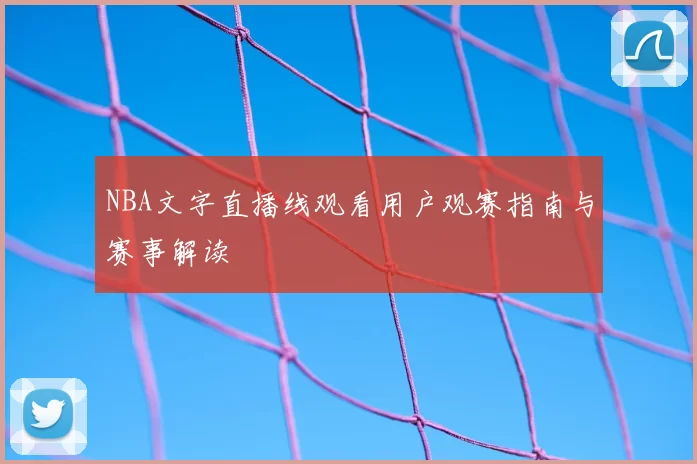 NBA文字直播线观看用户观赛指南与赛事解读