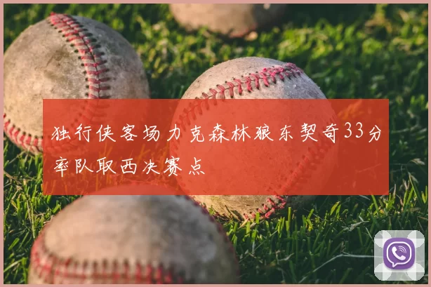 独行侠客场力克森林狼东契奇33分率队取西决赛点