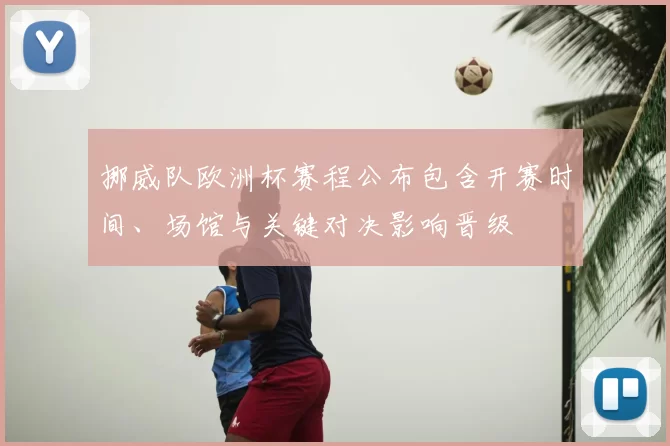 挪威队欧洲杯赛程公布包含开赛时间、场馆与关键对决影响晋级